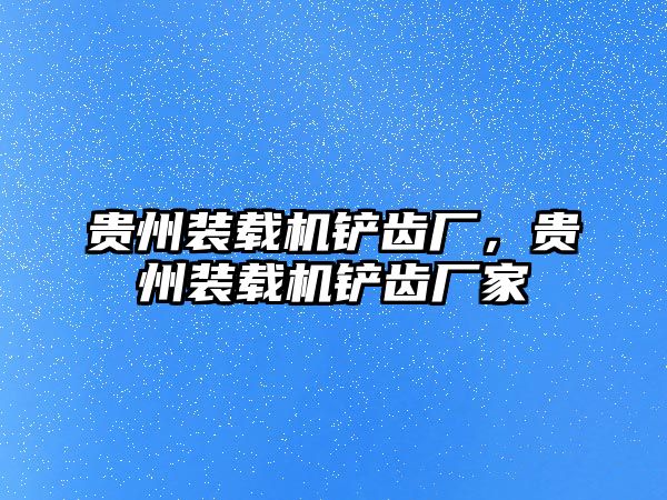 貴州裝載機(jī)鏟齒廠，貴州裝載機(jī)鏟齒廠家