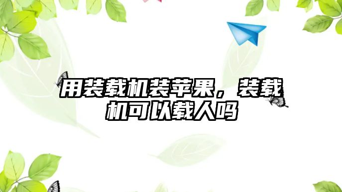 用裝載機裝蘋果，裝載機可以載人嗎