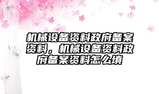 機(jī)械設(shè)備資料政府備案資料，機(jī)械設(shè)備資料政府備案資料怎么填