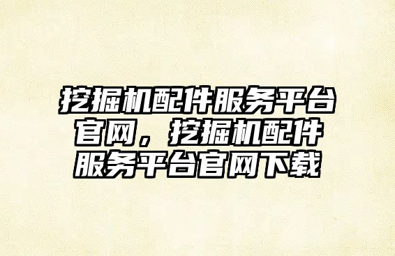 挖掘機(jī)配件服務(wù)平臺(tái)官網(wǎng)，挖掘機(jī)配件服務(wù)平臺(tái)官網(wǎng)下載