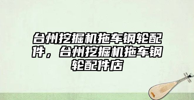 臺州挖掘機拖車鋼輪配件，臺州挖掘機拖車鋼輪配件店
