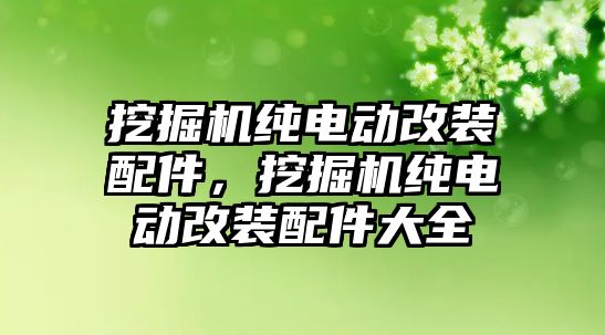 挖掘機(jī)純電動改裝配件，挖掘機(jī)純電動改裝配件大全