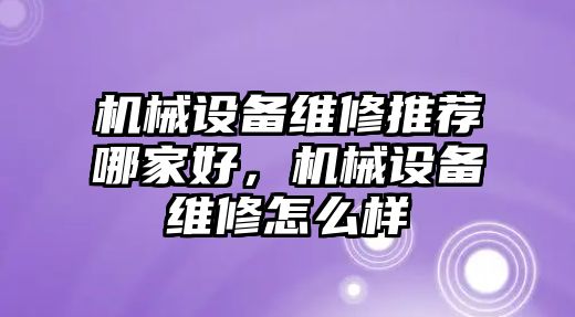 機(jī)械設(shè)備維修推薦哪家好，機(jī)械設(shè)備維修怎么樣