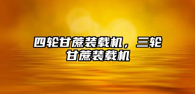 四輪甘蔗裝載機，三輪甘蔗裝載機