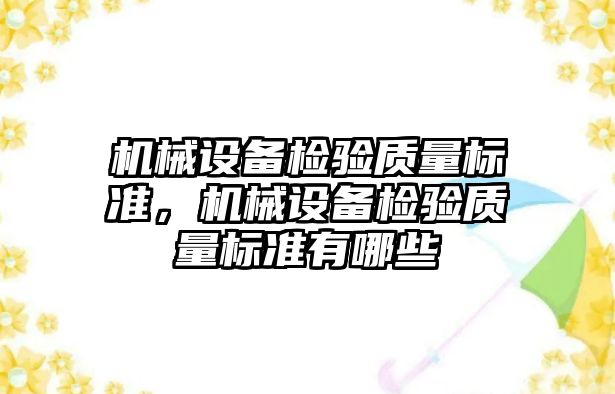 機械設(shè)備檢驗質(zhì)量標準，機械設(shè)備檢驗質(zhì)量標準有哪些