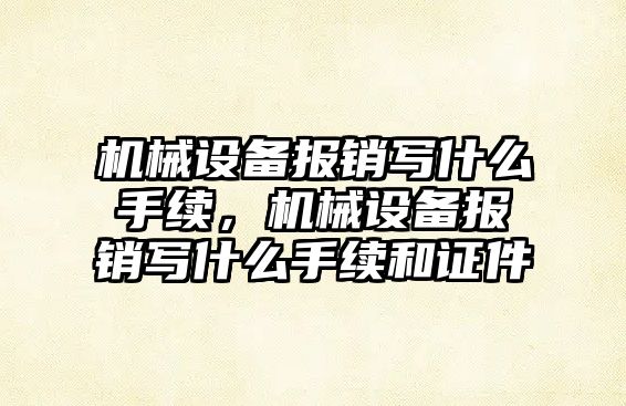 機(jī)械設(shè)備報(bào)銷寫什么手續(xù)，機(jī)械設(shè)備報(bào)銷寫什么手續(xù)和證件
