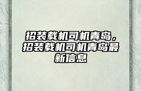 招裝載機(jī)司機(jī)青島，招裝載機(jī)司機(jī)青島最新信息