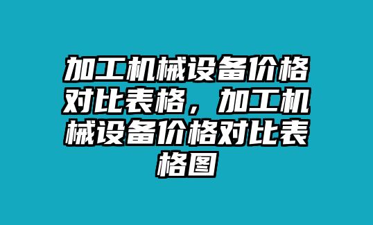 加工機械設(shè)備價格對比表格，加工機械設(shè)備價格對比表格圖