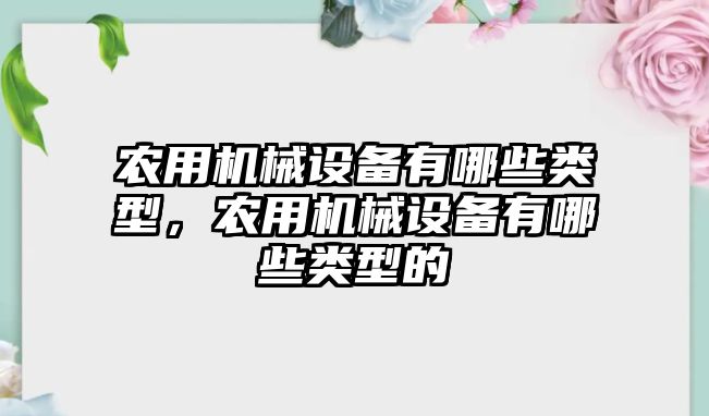 農(nóng)用機械設(shè)備有哪些類型，農(nóng)用機械設(shè)備有哪些類型的
