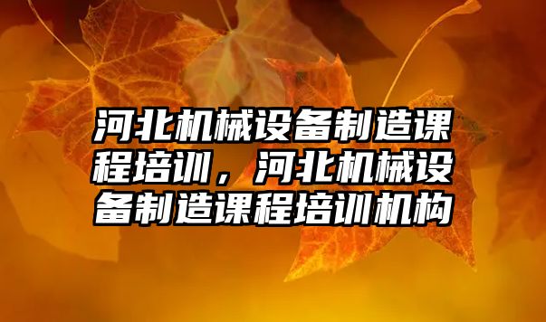 河北機械設(shè)備制造課程培訓，河北機械設(shè)備制造課程培訓機構(gòu)