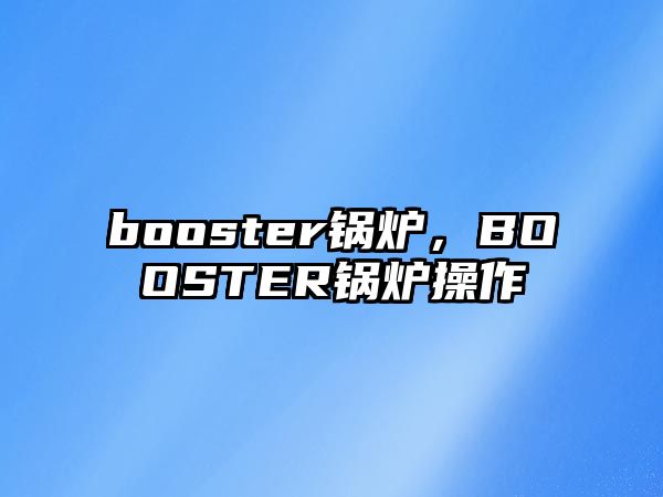 booster鍋爐，BOOSTER鍋爐操作