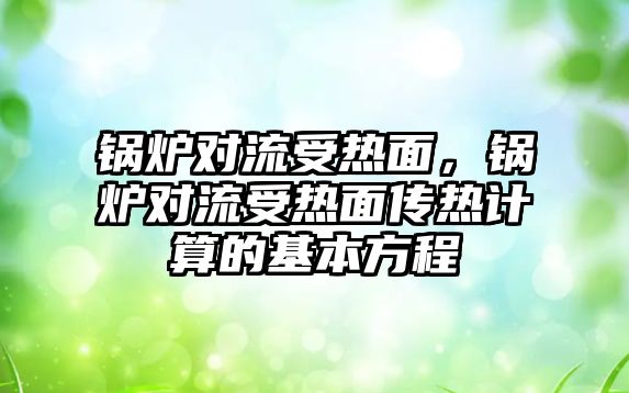 鍋爐對(duì)流受熱面，鍋爐對(duì)流受熱面?zhèn)鳠嵊?jì)算的基本方程