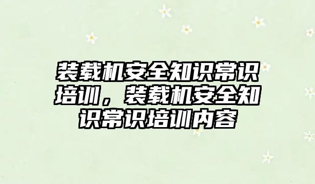 裝載機安全知識常識培訓，裝載機安全知識常識培訓內(nèi)容