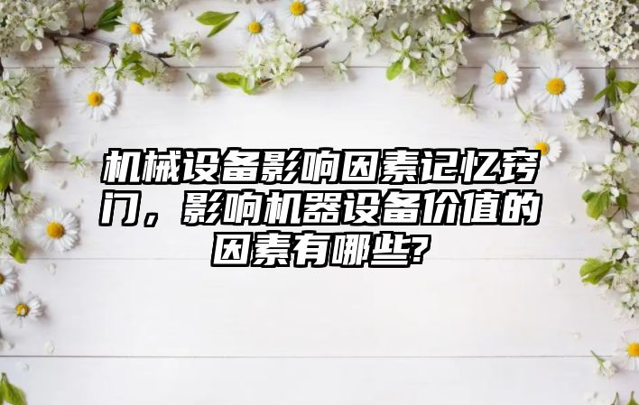 機械設備影響因素記憶竅門，影響機器設備價值的因素有哪些?