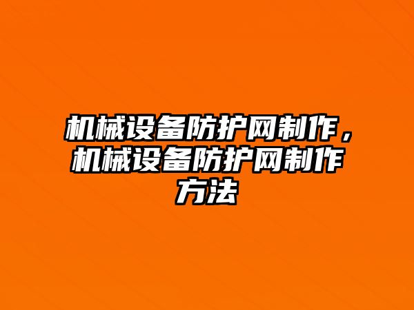 機(jī)械設(shè)備防護(hù)網(wǎng)制作，機(jī)械設(shè)備防護(hù)網(wǎng)制作方法