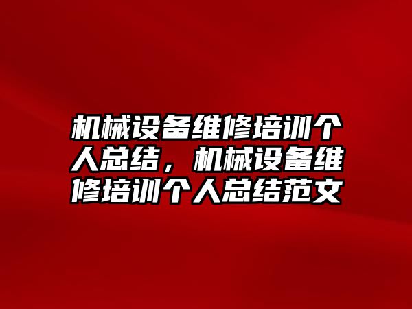 機械設(shè)備維修培訓(xùn)個人總結(jié)，機械設(shè)備維修培訓(xùn)個人總結(jié)范文