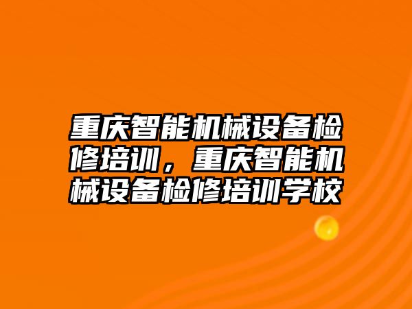 重慶智能機(jī)械設(shè)備檢修培訓(xùn)，重慶智能機(jī)械設(shè)備檢修培訓(xùn)學(xué)校