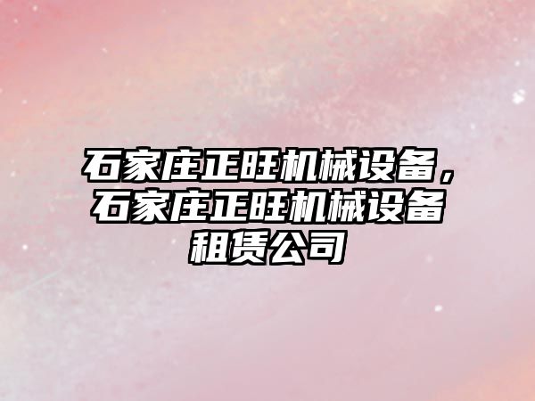 石家莊正旺機(jī)械設(shè)備，石家莊正旺機(jī)械設(shè)備租賃公司
