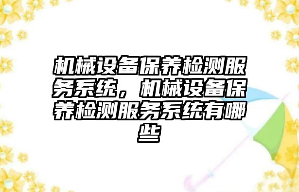機(jī)械設(shè)備保養(yǎng)檢測服務(wù)系統(tǒng)，機(jī)械設(shè)備保養(yǎng)檢測服務(wù)系統(tǒng)有哪些