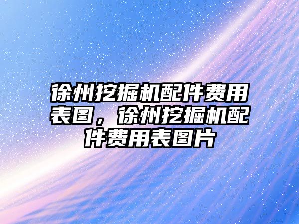 徐州挖掘機(jī)配件費(fèi)用表圖，徐州挖掘機(jī)配件費(fèi)用表圖片