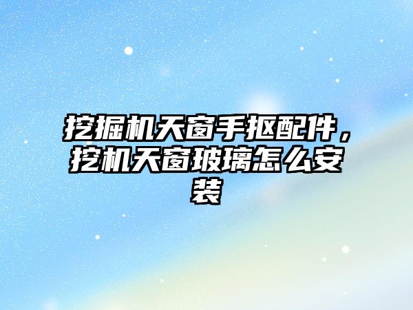 挖掘機(jī)天窗手摳配件，挖機(jī)天窗玻璃怎么安裝