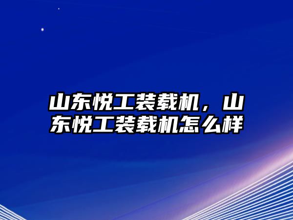 山東悅工裝載機(jī)，山東悅工裝載機(jī)怎么樣