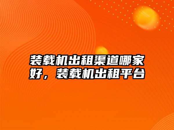 裝載機(jī)出租渠道哪家好，裝載機(jī)出租平臺(tái)
