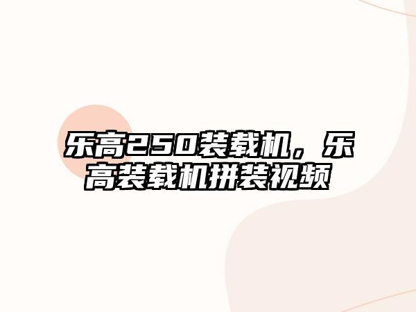 樂高250裝載機(jī)，樂高裝載機(jī)拼裝視頻