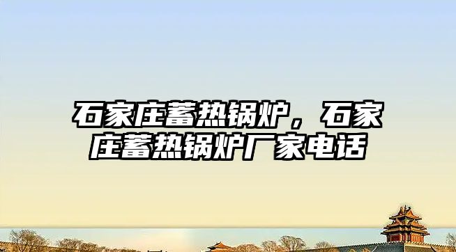 石家莊蓄熱鍋爐，石家莊蓄熱鍋爐廠家電話