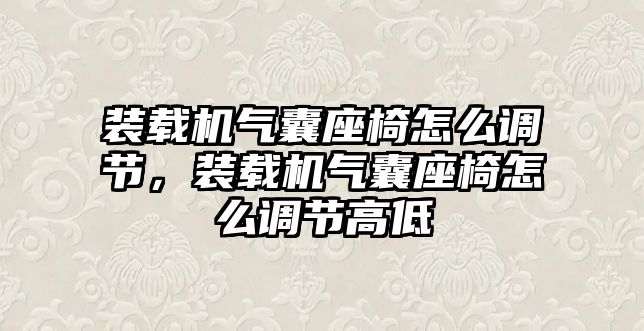 裝載機氣囊座椅怎么調(diào)節(jié)，裝載機氣囊座椅怎么調(diào)節(jié)高低
