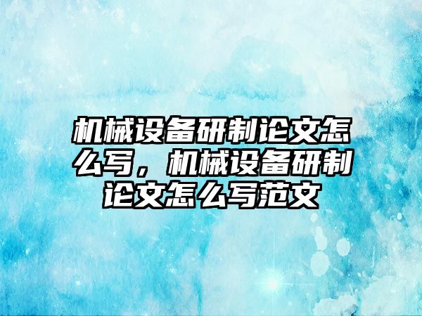 機(jī)械設(shè)備研制論文怎么寫，機(jī)械設(shè)備研制論文怎么寫范文