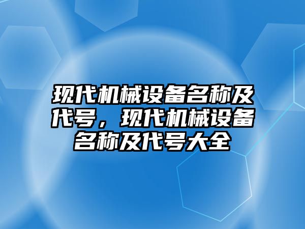 現(xiàn)代機械設(shè)備名稱及代號，現(xiàn)代機械設(shè)備名稱及代號大全