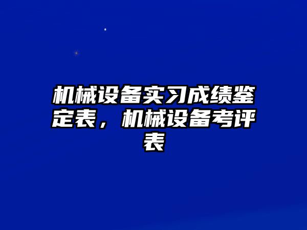 機械設備實習成績鑒定表，機械設備考評表