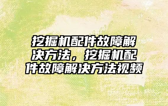 挖掘機(jī)配件故障解決方法，挖掘機(jī)配件故障解決方法視頻