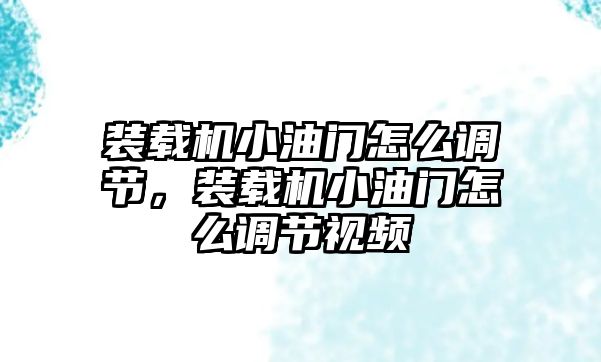 裝載機(jī)小油門(mén)怎么調(diào)節(jié)，裝載機(jī)小油門(mén)怎么調(diào)節(jié)視頻