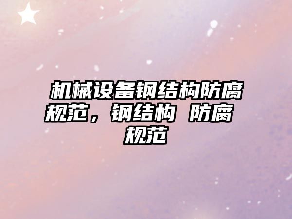 機械設(shè)備鋼結(jié)構(gòu)防腐規(guī)范，鋼結(jié)構(gòu) 防腐 規(guī)范