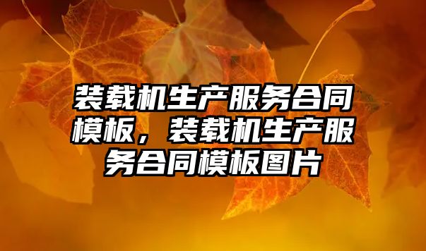 裝載機(jī)生產(chǎn)服務(wù)合同模板，裝載機(jī)生產(chǎn)服務(wù)合同模板圖片