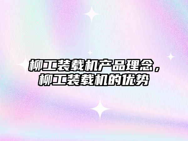 柳工裝載機產(chǎn)品理念，柳工裝載機的優(yōu)勢