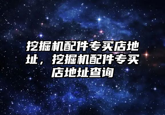 挖掘機配件專買店地址，挖掘機配件專買店地址查詢