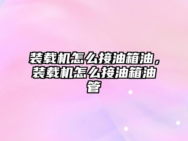 裝載機(jī)怎么接油箱油，裝載機(jī)怎么接油箱油管