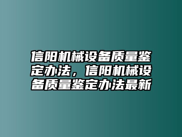 信陽機(jī)械設(shè)備質(zhì)量鑒定辦法，信陽機(jī)械設(shè)備質(zhì)量鑒定辦法最新