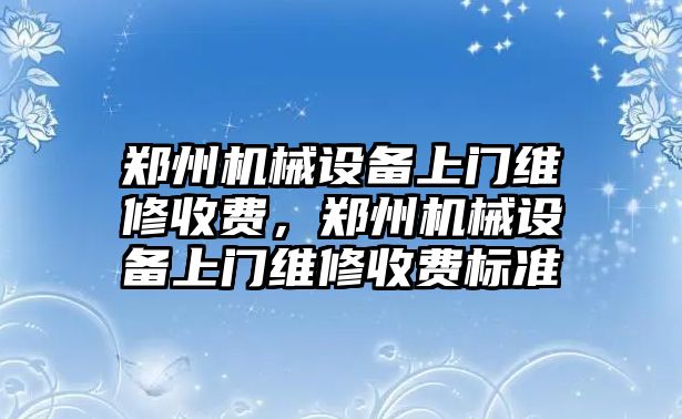 鄭州機械設(shè)備上門維修收費，鄭州機械設(shè)備上門維修收費標準
