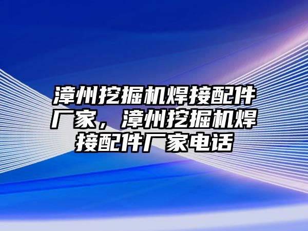漳州挖掘機焊接配件廠家,漳州挖掘機焊接配件廠家電話