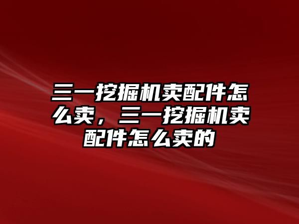 三一挖掘機(jī)賣配件怎么賣，三一挖掘機(jī)賣配件怎么賣的