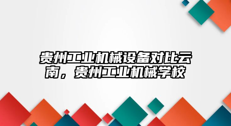 貴州工業(yè)機(jī)械設(shè)備對比云南，貴州工業(yè)機(jī)械學(xué)校
