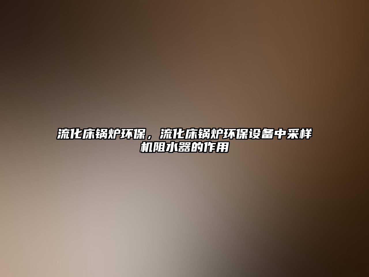 流化床鍋爐環(huán)保，流化床鍋爐環(huán)保設(shè)備中采樣機(jī)阻水器的作用