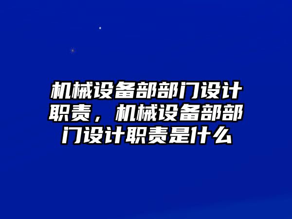 機(jī)械設(shè)備部部門(mén)設(shè)計(jì)職責(zé)，機(jī)械設(shè)備部部門(mén)設(shè)計(jì)職責(zé)是什么