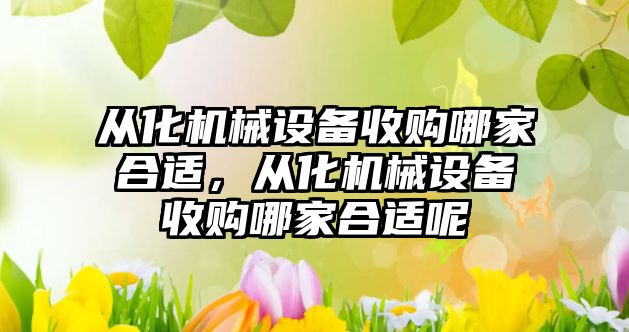 從化機(jī)械設(shè)備收購哪家合適，從化機(jī)械設(shè)備收購哪家合適呢