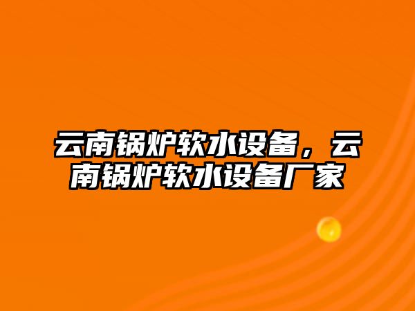 云南鍋爐軟水設(shè)備，云南鍋爐軟水設(shè)備廠家