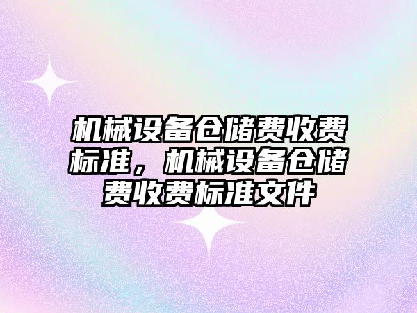 機(jī)械設(shè)備倉儲(chǔ)費(fèi)收費(fèi)標(biāo)準(zhǔn)，機(jī)械設(shè)備倉儲(chǔ)費(fèi)收費(fèi)標(biāo)準(zhǔn)文件